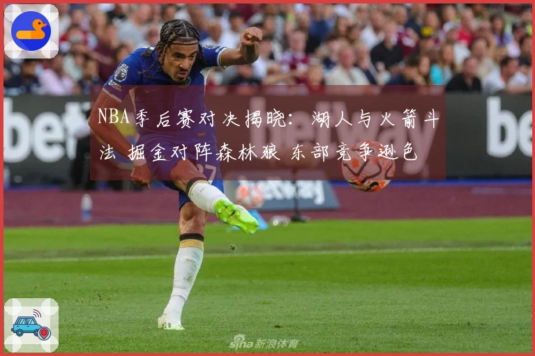 NBA季后赛对决揭晓：湖人与火箭斗法 掘金对阵森林狼 东部竞争逊色于西部