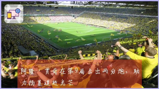 阿隆·贾奇在第9局击出两分炮，助力扬基追赶光芒