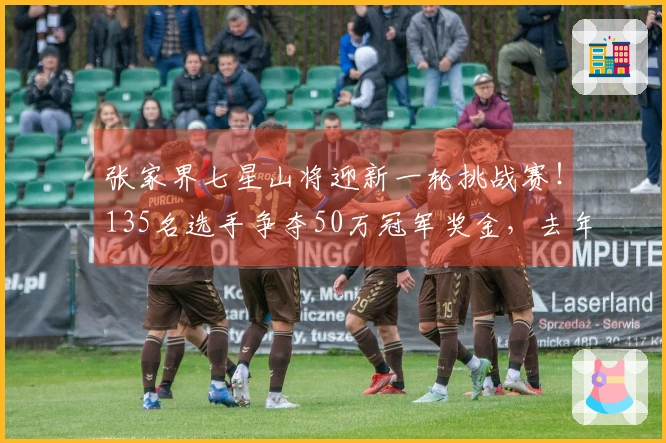 张家界七星山将迎新一轮挑战赛！135名选手争夺50万冠军奖金，去年的8位冠军中有6人参赛，包括“苗王”与“蜜蜂哥”。
