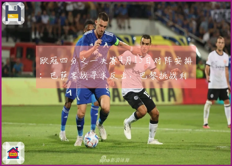 欧冠四分之一决赛4月15日对阵安排：巴萨客战寻求反击，巴黎挑战利物浦