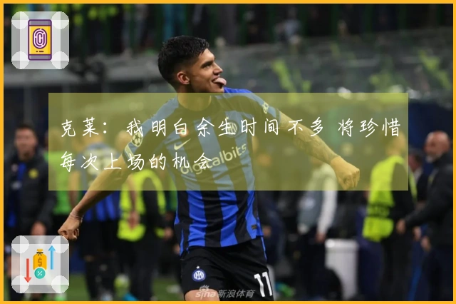 克莱：我明白余生时间不多 将珍惜每次上场的机会