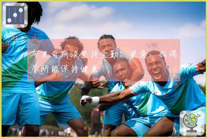 布里奇斯谈坚持全勤：疲惫，我竭尽所能保持健康
