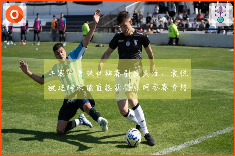 丰塞卡晋级世锦赛引发关注,袁悦被逆转未能直接获得法网参赛资格