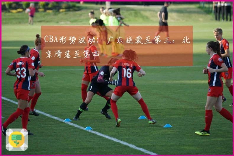 CBA形势波动：广东逆袭至第三，北京滑落至第四