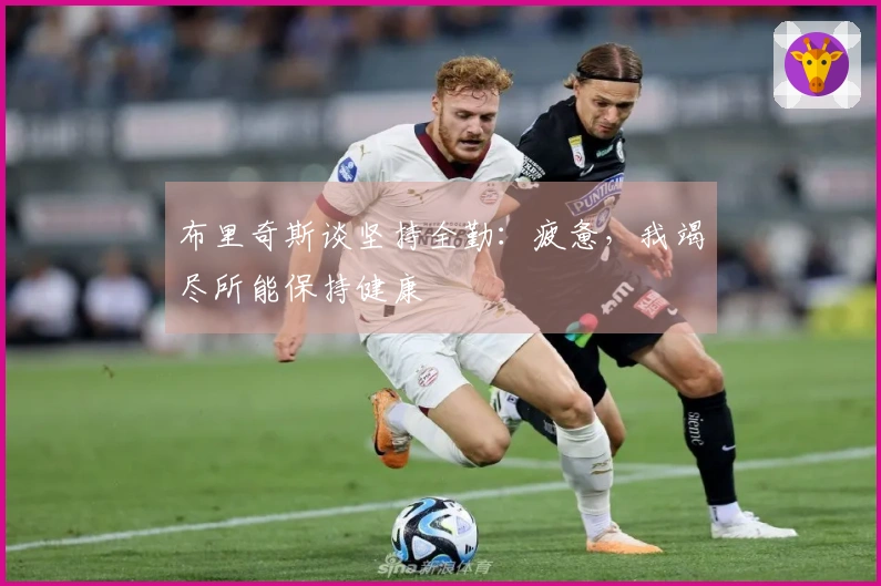 布里奇斯谈坚持全勤：疲惫，我竭尽所能保持健康