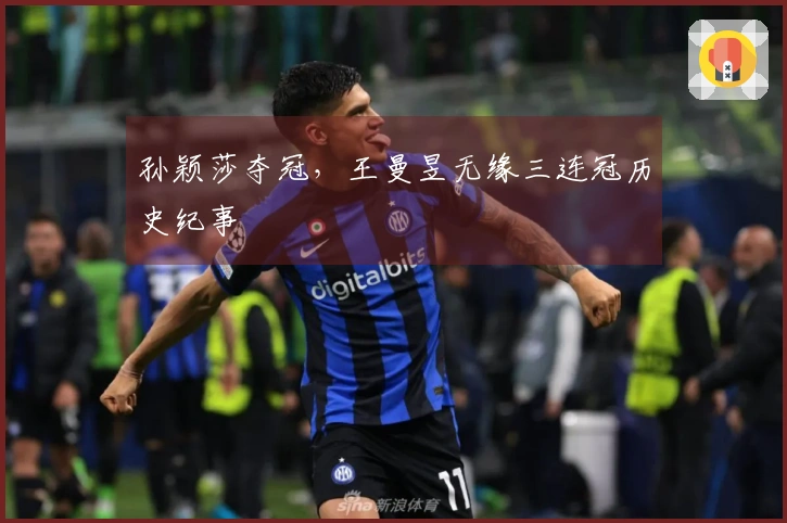 孙颖莎夺冠，王曼昱无缘三连冠历史纪事