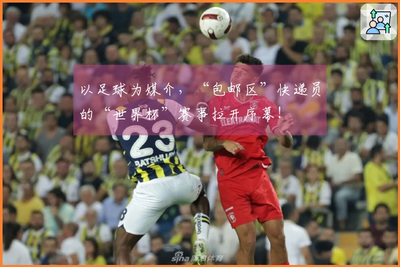 以足球为媒介，“包邮区”快递员的“世界杯”赛事拉开序幕！