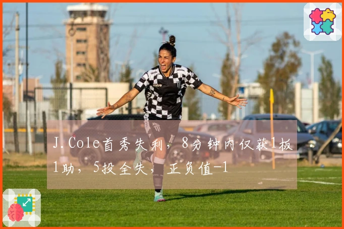 J.Cole首秀失利，8分钟内仅获1板1助，5投全失，正负值-1