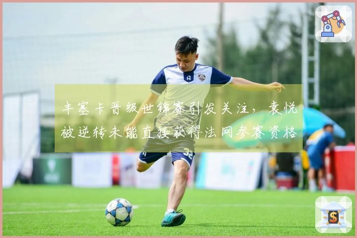 丰塞卡晋级世锦赛引发关注，袁悦被逆转未能直接获得法网参赛资格