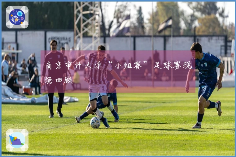 南京审计大学“小组赛”足球赛现场回顾
