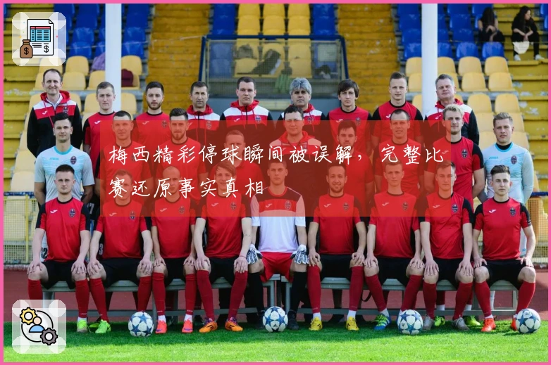 梅西精彩停球瞬间被误解，完整比赛还原事实真相