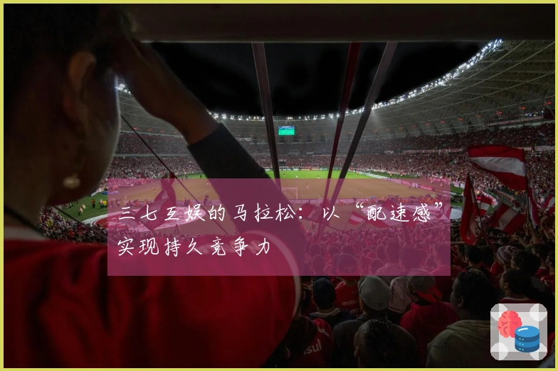 三七互娱的马拉松：以“配速感”实现持久竞争力