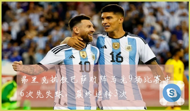弗里克执教巴萨对阵马竞9场比赛中6次先失球，最终逆转3次