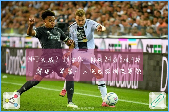 MVP决战？14中9，再砍24分5板4断，球迷：单靠一人促成深圳观赛热潮